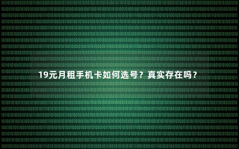 19元月租手机卡如何选号？真实存在吗？