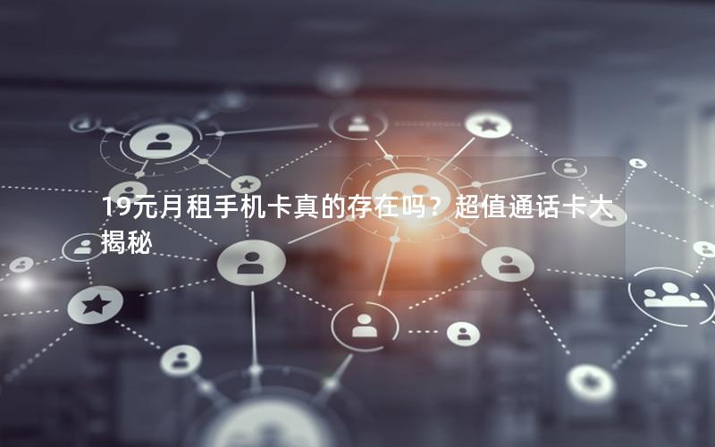 19元月租手机卡真的存在吗？超值通话卡大揭秘