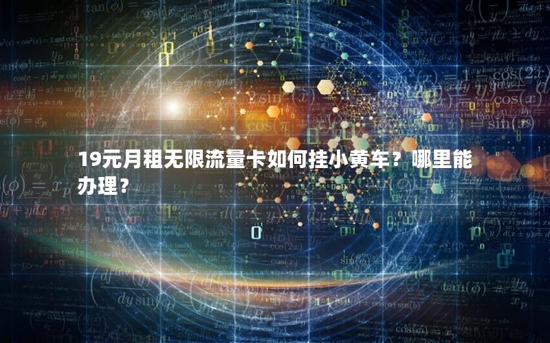 19元月租无限流量卡如何挂小黄车？哪里能办理？