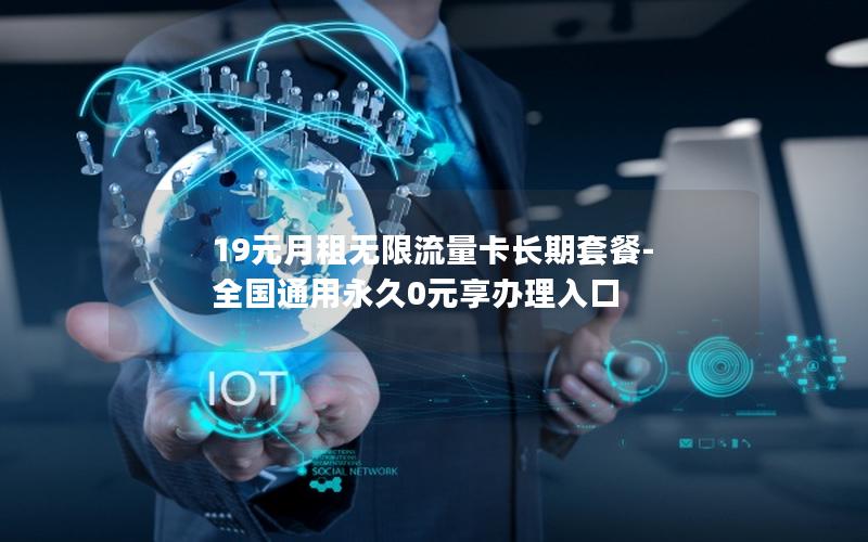 19元月租无限流量卡长期套餐-全国通用永久0元享办理入口