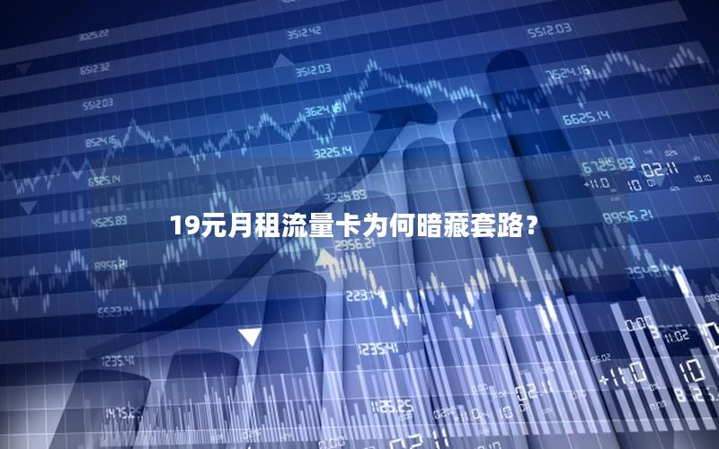 19元月租流量卡为何暗藏套路？