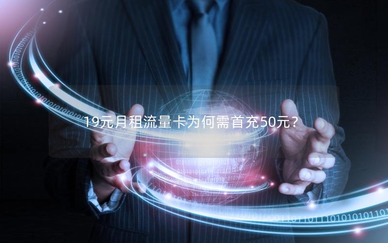 19元月租流量卡为何需首充50元？