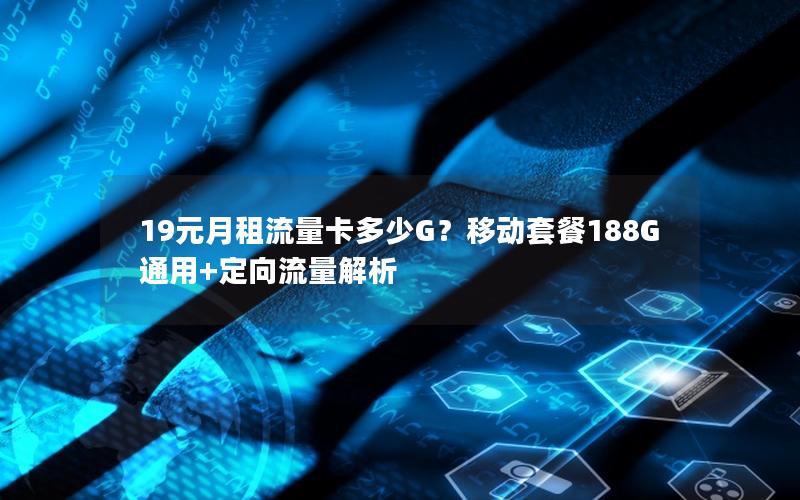 19元月租流量卡多少G？移动套餐188G通用+定向流量解析