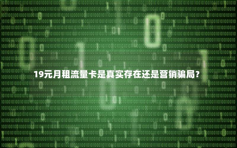 19元月租流量卡是真实存在还是营销骗局？