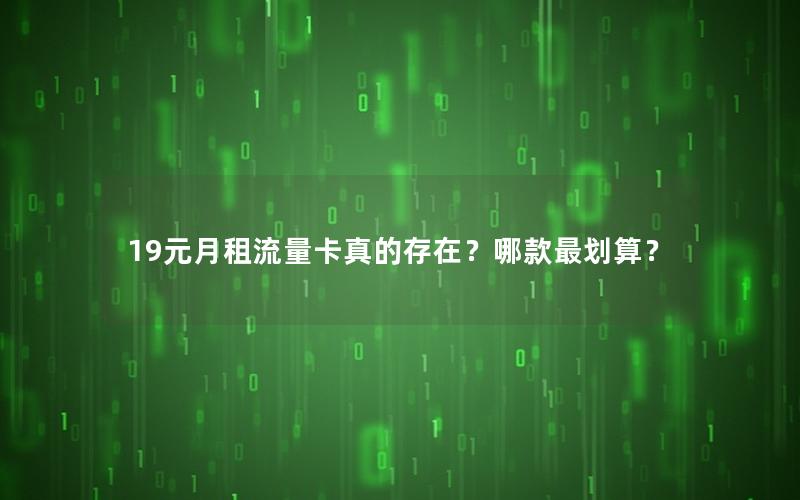 19元月租流量卡真的存在？哪款最划算？