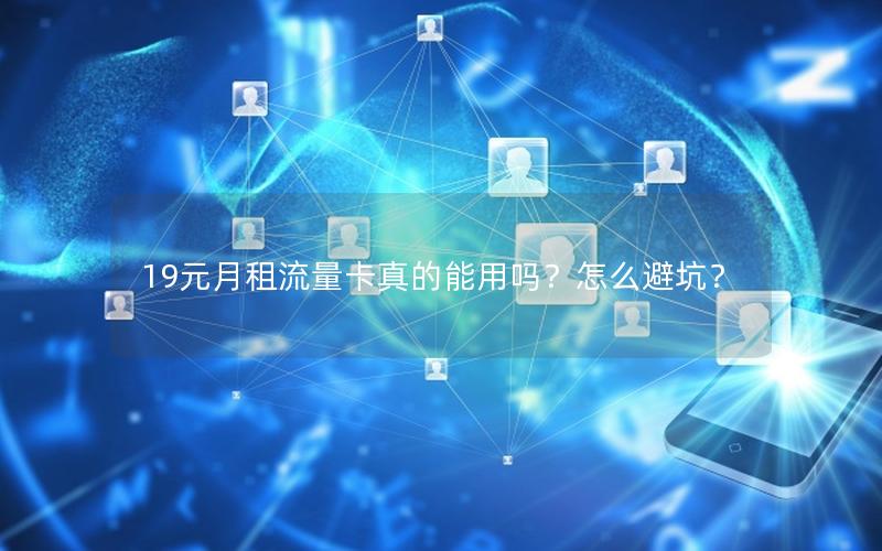19元月租流量卡真的能用吗？怎么避坑？