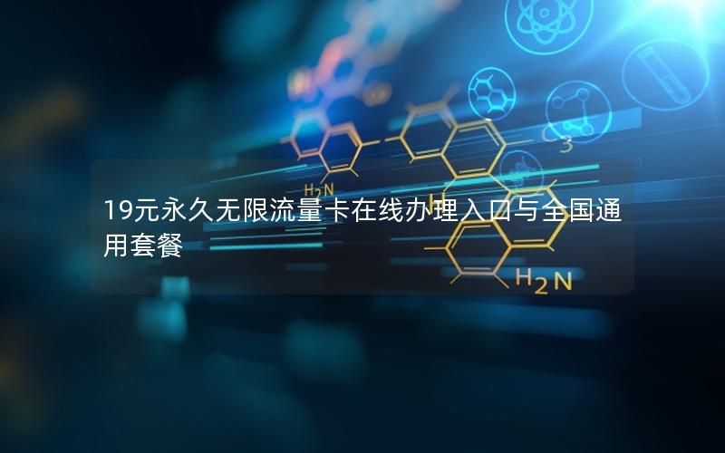 19元永久无限流量卡在线办理入口与全国通用套餐