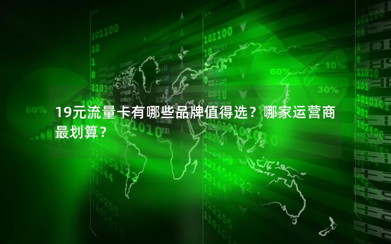 19元流量卡有哪些品牌值得选？哪家运营商最划算？