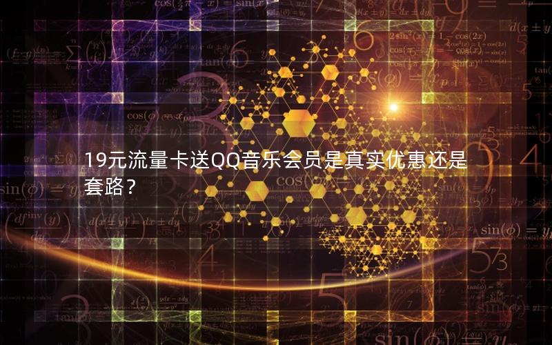 19元流量卡送QQ音乐会员是真实优惠还是套路？