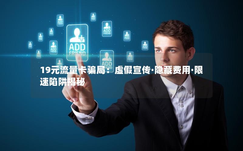 19元流量卡骗局：虚假宣传·隐藏费用·限速陷阱揭秘
