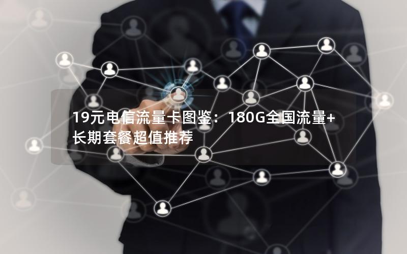 19元电信流量卡图鉴：180G全国流量+长期套餐超值推荐