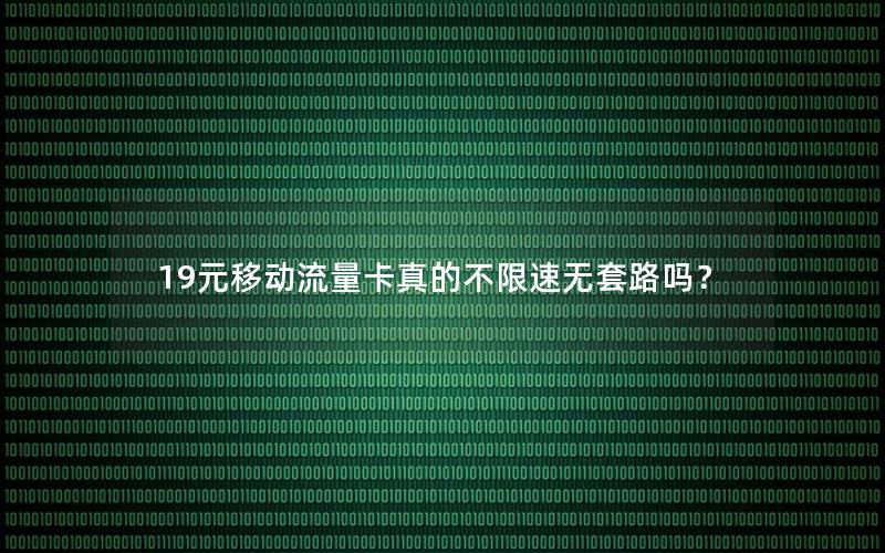 19元移动流量卡真的不限速无套路吗？
