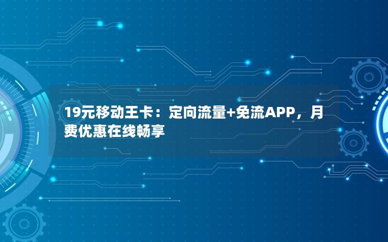 19元移动王卡：定向流量+免流APP，月费优惠在线畅享