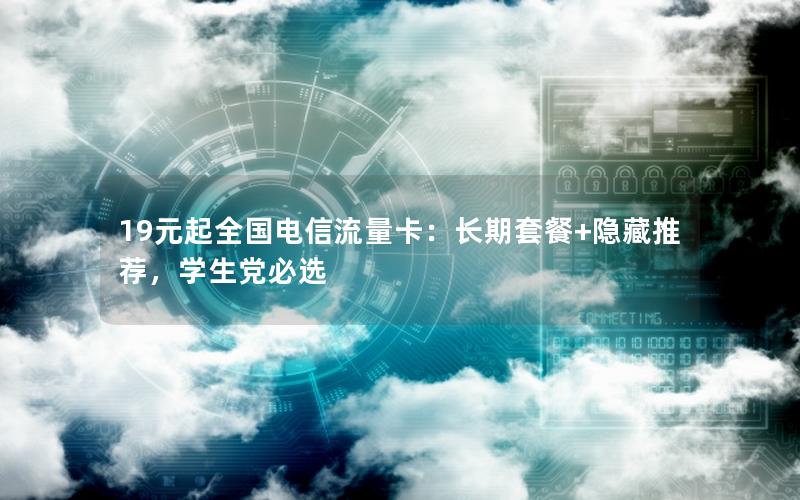 19元起全国电信流量卡：长期套餐+隐藏推荐，学生党必选