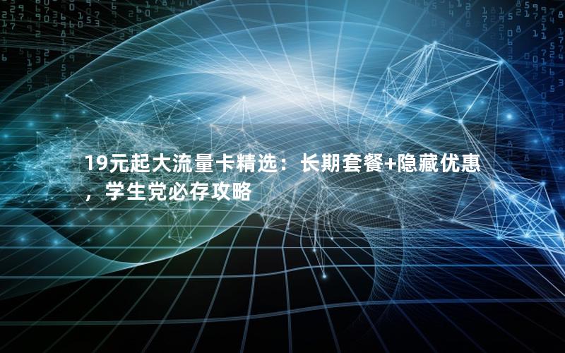 19元起大流量卡精选：长期套餐+隐藏优惠，学生党必存攻略