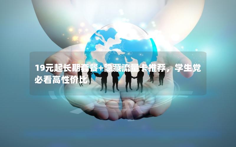 19元起长期套餐+隐藏流量卡推荐，学生党必看高性价比
