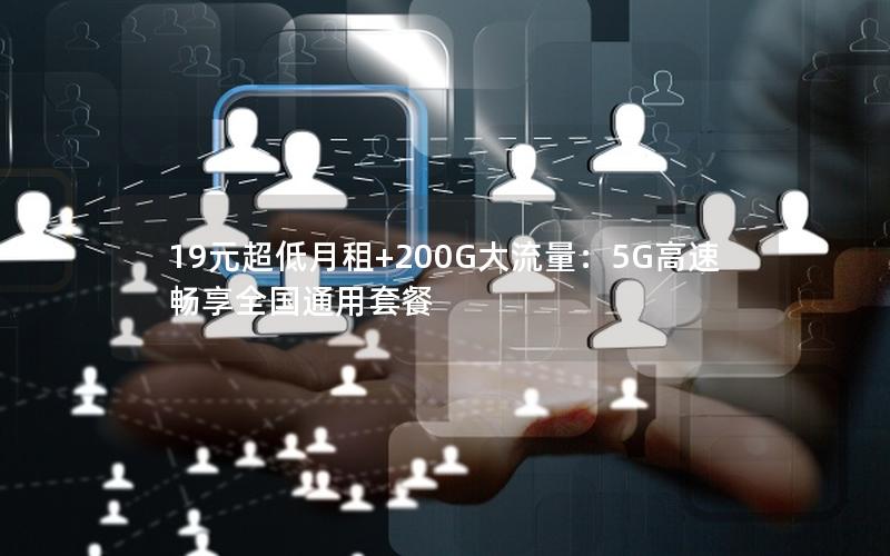 19元超低月租+200G大流量：5G高速畅享全国通用套餐