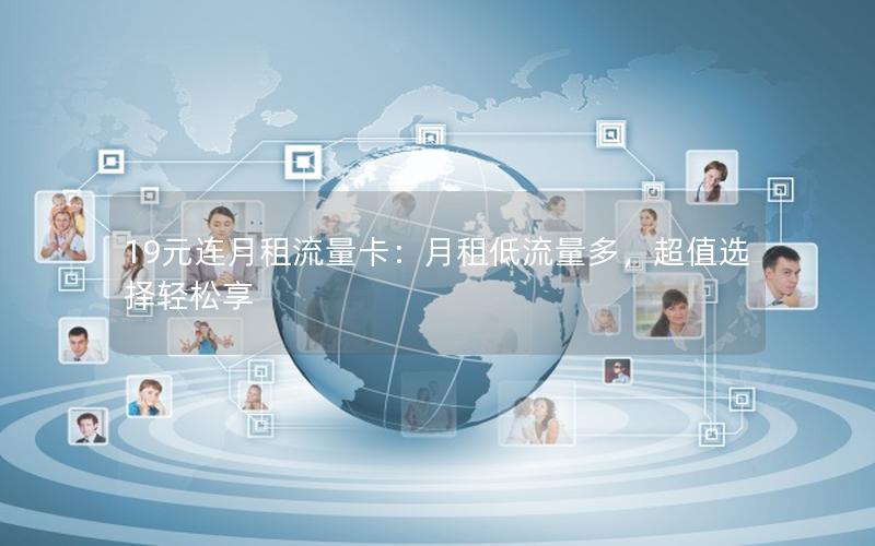 19元连月租流量卡：月租低流量多，超值选择轻松享