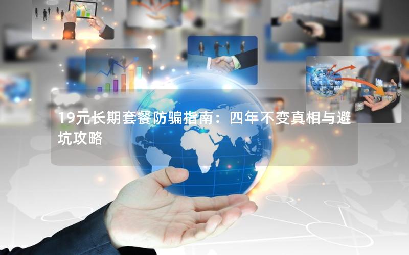 19元长期套餐防骗指南：四年不变真相与避坑攻略