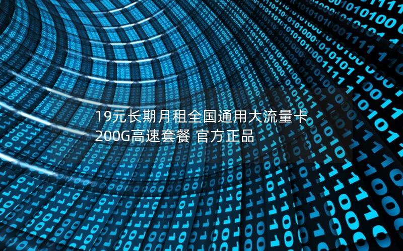 19元长期月租全国通用大流量卡 200G高速套餐 官方正品