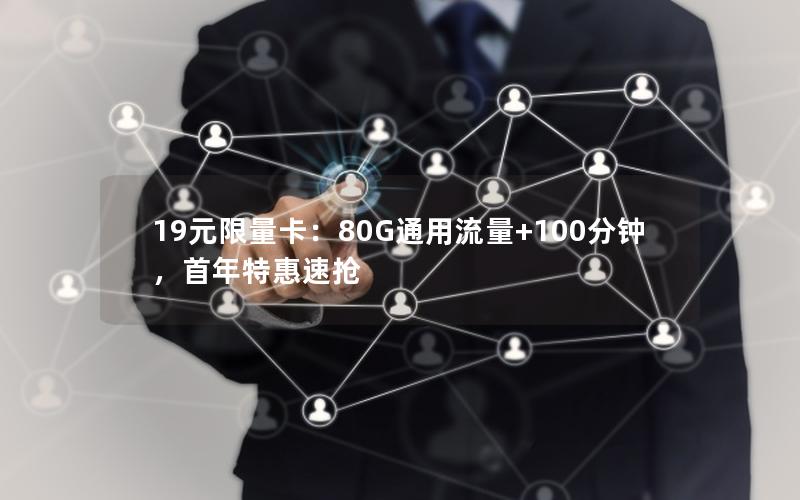 19元限量卡：80G通用流量+100分钟，首年特惠速抢