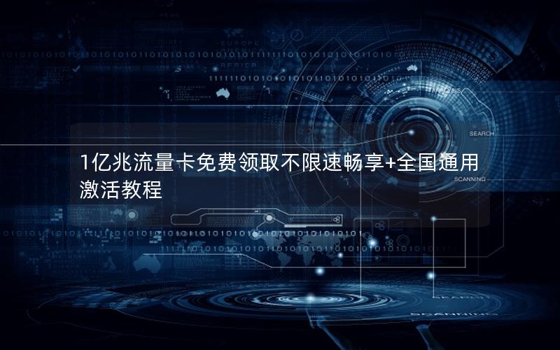 1亿兆流量卡免费领取不限速畅享+全国通用激活教程