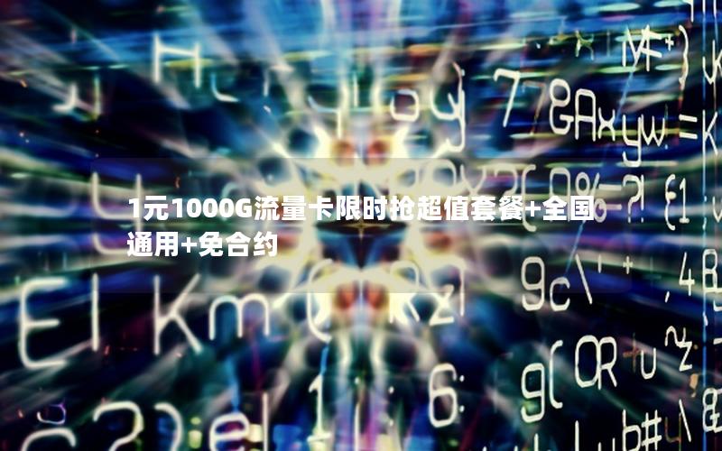 1元1000G流量卡限时抢超值套餐+全国通用+免合约