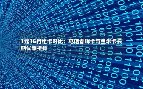 1元1G月租卡对比：电信春晖卡与鱼米卡长期优惠推荐