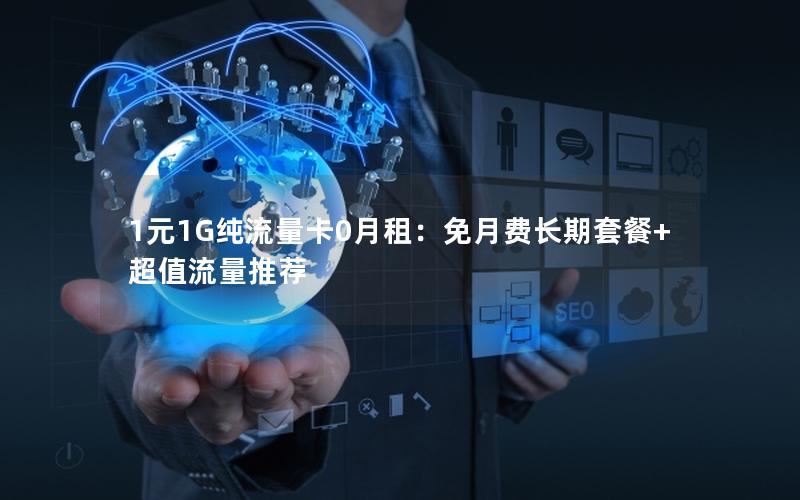 1元1G纯流量卡0月租：免月费长期套餐+超值流量推荐