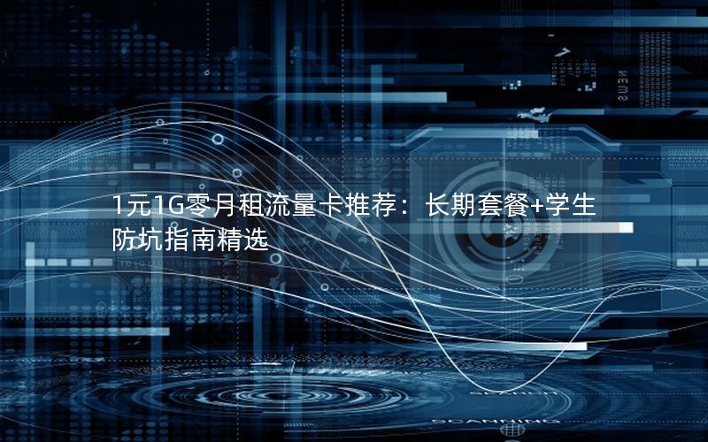 1元1G零月租流量卡推荐：长期套餐+学生防坑指南精选