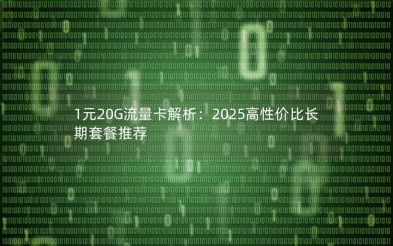 1元20G流量卡解析：2025高性价比长期套餐推荐
