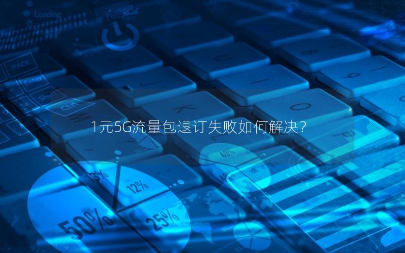 1元5G流量包退订失败如何解决？