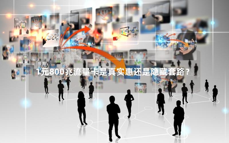 1元800兆流量卡是真实惠还是隐藏套路？