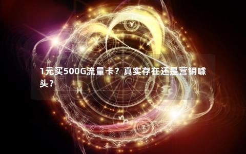 1元买500G流量卡？真实存在还是营销噱头？
