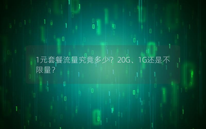 1元套餐流量究竟多少？20G、1G还是不限量？