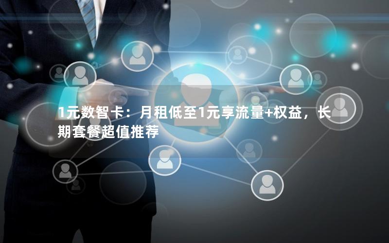 1元数智卡：月租低至1元享流量+权益，长期套餐超值推荐
