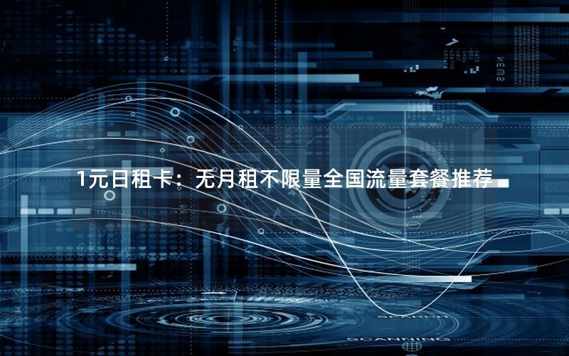 1元日租卡：无月租不限量全国流量套餐推荐
