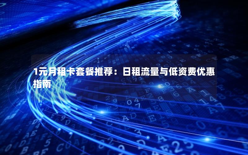 1元月租卡套餐推荐：日租流量与低资费优惠指南