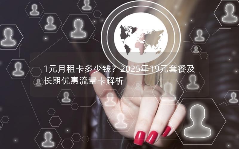 1元月租卡多少钱？2025年19元套餐及长期优惠流量卡解析