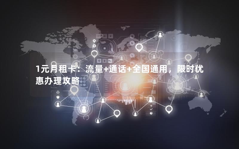 1元月租卡：流量+通话+全国通用，限时优惠办理攻略
