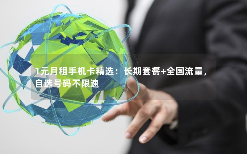 1元月租手机卡精选：长期套餐+全国流量，自选号码不限速