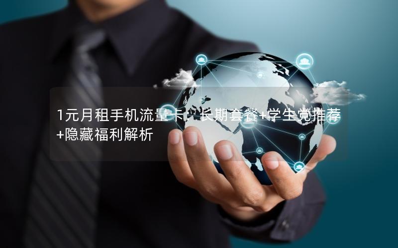 1元月租手机流量卡：长期套餐+学生党推荐+隐藏福利解析