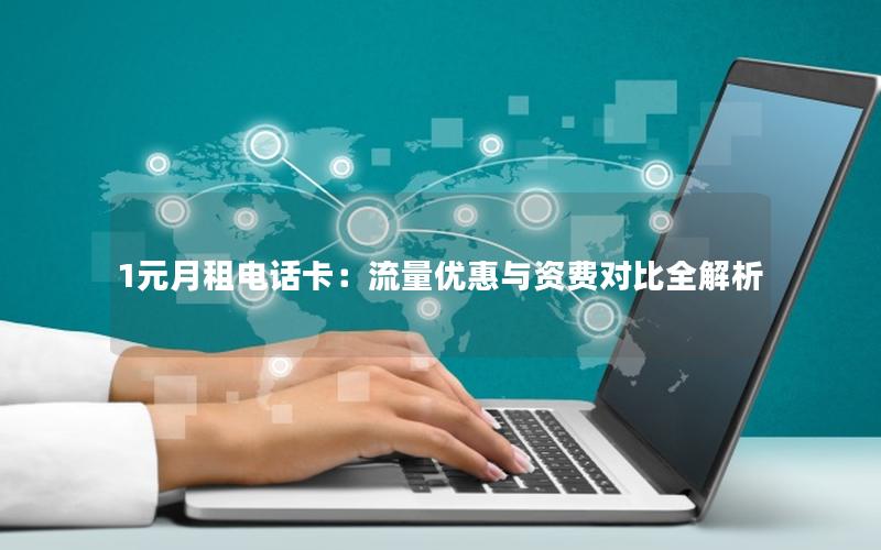 1元月租电话卡：流量优惠与资费对比全解析
