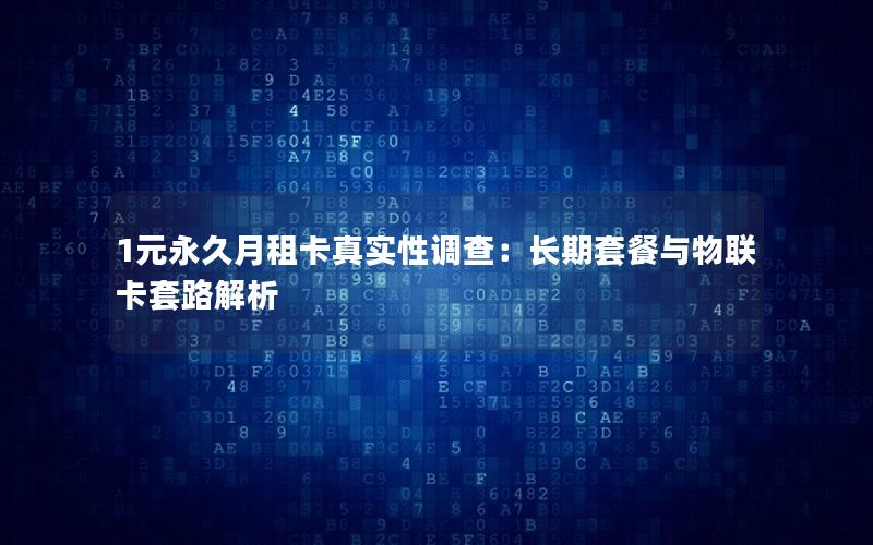 1元永久月租卡真实性调查：长期套餐与物联卡套路解析