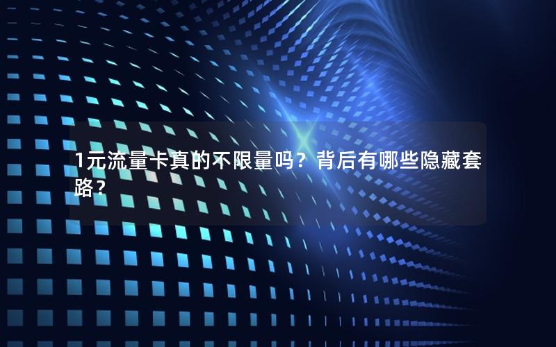 1元流量卡真的不限量吗？背后有哪些隐藏套路？
