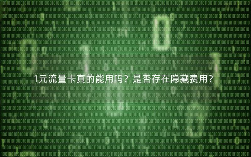 1元流量卡真的能用吗？是否存在隐藏费用？