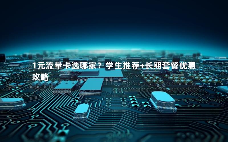 1元流量卡选哪家？学生推荐+长期套餐优惠攻略