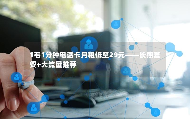 1毛1分钟电话卡月租低至29元——长期套餐+大流量推荐