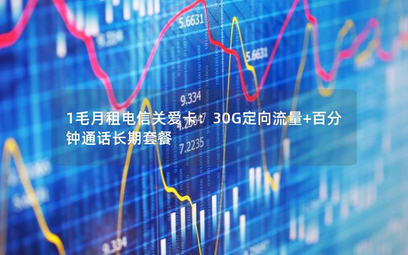 1毛月租电信关爱卡：30G定向流量+百分钟通话长期套餐