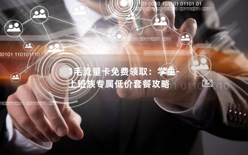 1毛流量卡免费领取：学生-上班族专属低价套餐攻略